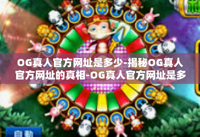 OG真人官方网址是多少-揭秘OG真人官方网址的真相-OG真人官方网址是多少