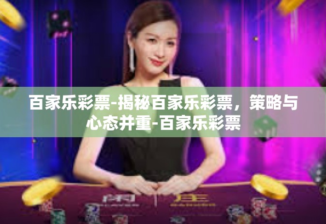百家乐彩票-揭秘百家乐彩票，策略与心态并重-百家乐彩票