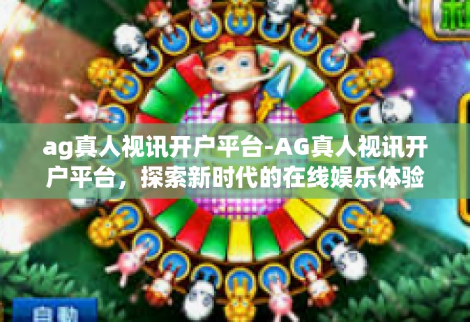 ag真人视讯开户平台-AG真人视讯开户平台，探索新时代的在线娱乐体验-ag真人视讯开户平台