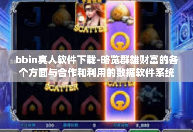 bbin真人软件下载-略览群雄财富的各个方面与合作和利用的数据软件系统技巧的有效协同 力量之争系列app特性浅析—了解 bbin 真人软件的下载路径之旅-bbin真人软件下载