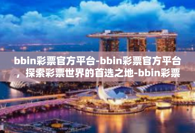 bbin彩票官方平台-bbin彩票官方平台，探索彩票世界的首选之地-bbin彩票官方平台