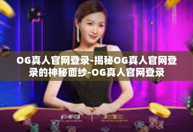 OG真人官网登录-揭秘OG真人官网登录的神秘面纱-OG真人官网登录