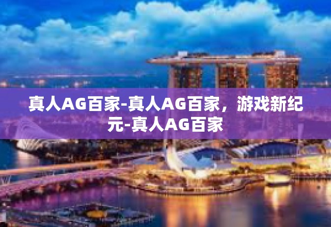 真人AG百家-真人AG百家，游戏新纪元-真人AG百家