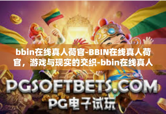 bbin在线真人荷官-BBIN在线真人荷官，游戏与现实的交织-bbin在线真人荷官