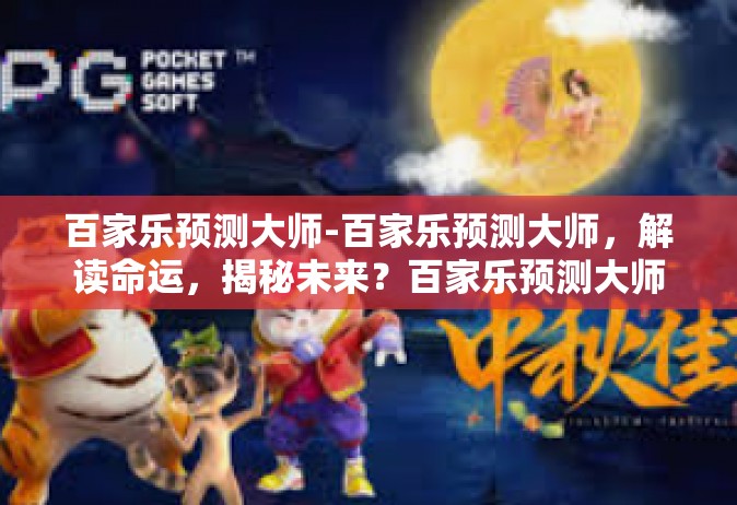 百家乐预测大师-百家乐预测大师，解读命运，揭秘未来？百家乐预测大师