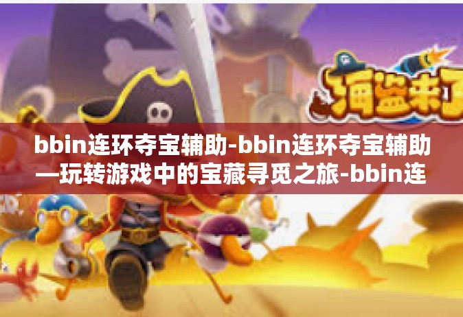 bbin连环夺宝辅助-bbin连环夺宝辅助—玩转游戏中的宝藏寻觅之旅-bbin连环夺宝辅助
