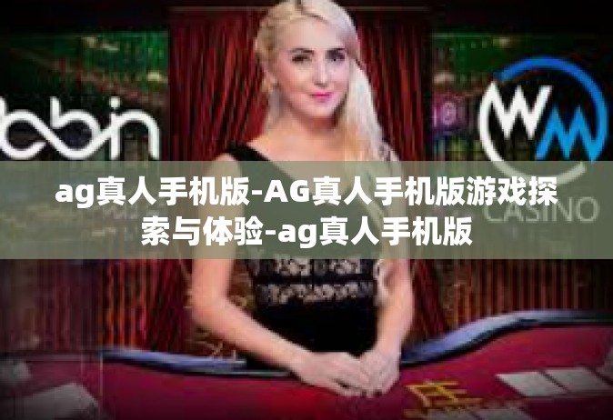 ag真人手机版-AG真人手机版游戏探索与体验-ag真人手机版