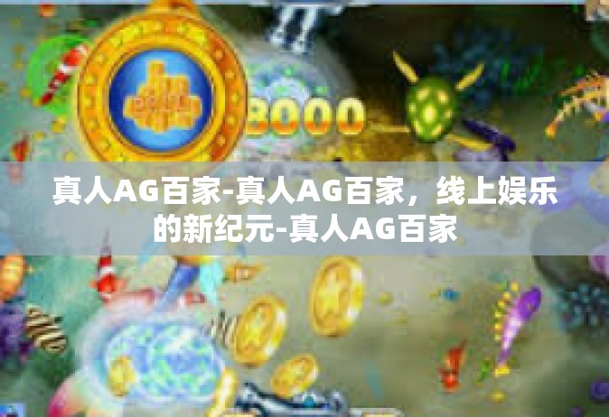 真人AG百家-真人AG百家，线上娱乐的新纪元-真人AG百家