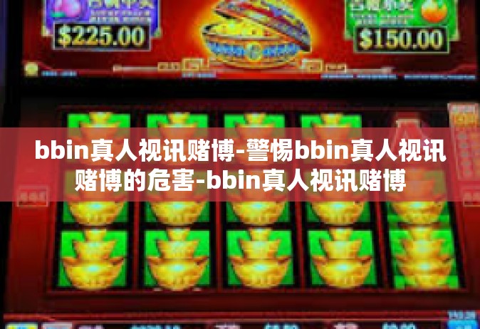 bbin真人视讯赌博-警惕bbin真人视讯赌博的危害-bbin真人视讯赌博