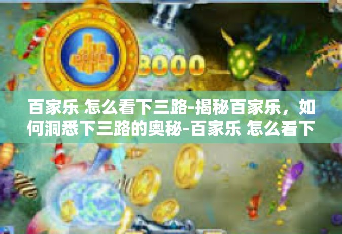 百家乐 怎么看下三路-揭秘百家乐，如何洞悉下三路的奥秘-百家乐 怎么看下三路