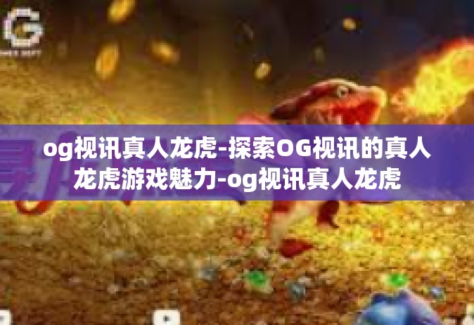 og视讯真人龙虎-探索OG视讯的真人龙虎游戏魅力-og视讯真人龙虎