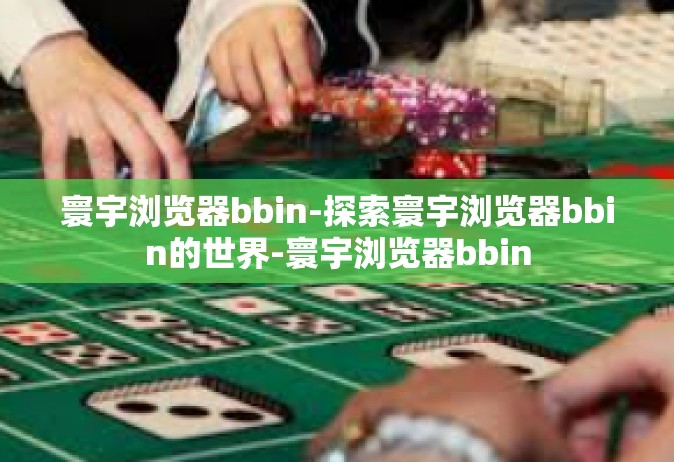寰宇浏览器bbin-探索寰宇浏览器bbin的世界-寰宇浏览器bbin