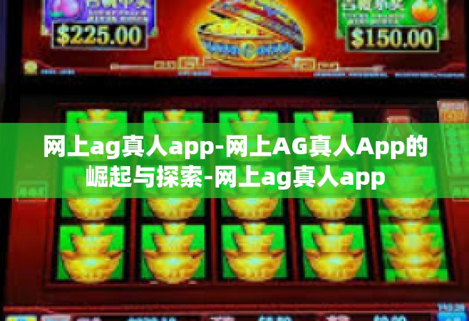 网上ag真人app-网上AG真人App的崛起与探索-网上ag真人app