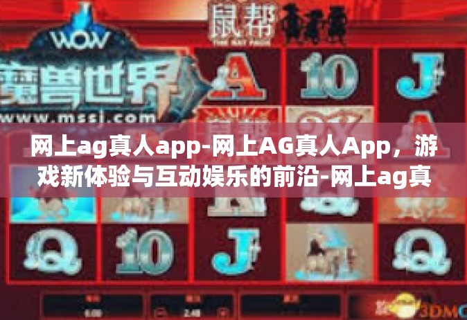 网上ag真人app-网上AG真人App，游戏新体验与互动娱乐的前沿-网上ag真人app