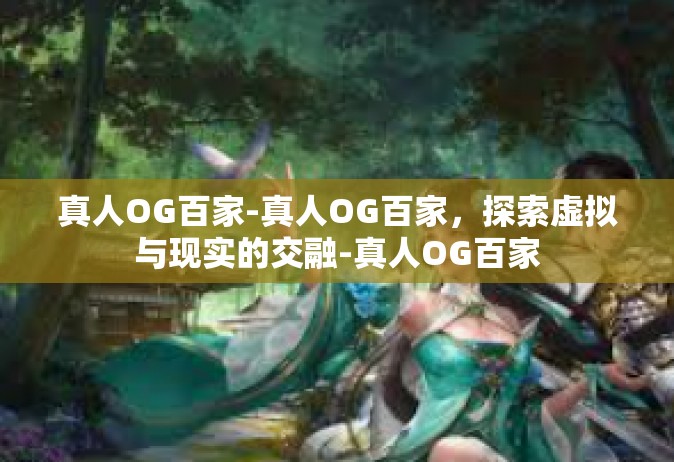 真人OG百家-真人OG百家，探索虚拟与现实的交融-真人OG百家