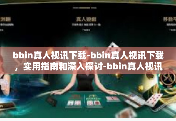 bbin真人视讯下载-bbin真人视讯下载，实用指南和深入探讨-bbin真人视讯下载