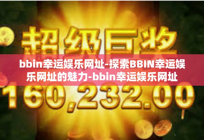 bbin幸运娱乐网址-探索BBIN幸运娱乐网址的魅力-bbin幸运娱乐网址