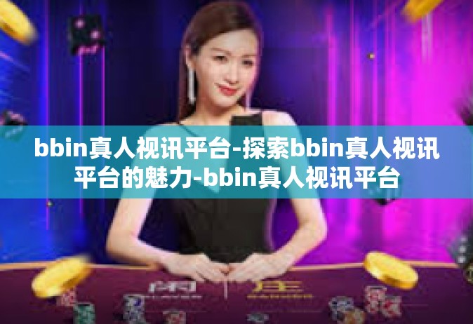 bbin真人视讯平台-探索bbin真人视讯平台的魅力-bbin真人视讯平台
