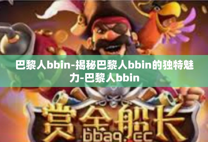 巴黎人bbin-揭秘巴黎人bbin的独特魅力-巴黎人bbin