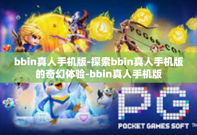 bbin真人手机版-探索bbin真人手机版的奇幻体验-bbin真人手机版