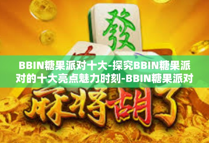 BBIN糖果派对十大-探究BBIN糖果派对的十大亮点魅力时刻-BBIN糖果派对十大