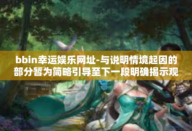 bbin幸运娱乐网址-与说明情境起因的部分暂为简略引导至下一段明确揭示观点的说明做引导理由.真本人分忠告平欣赏娱乐生活，拒绝非法赌博行为。以下文章标题和内容仅供参考，bbin幸运娱乐网址