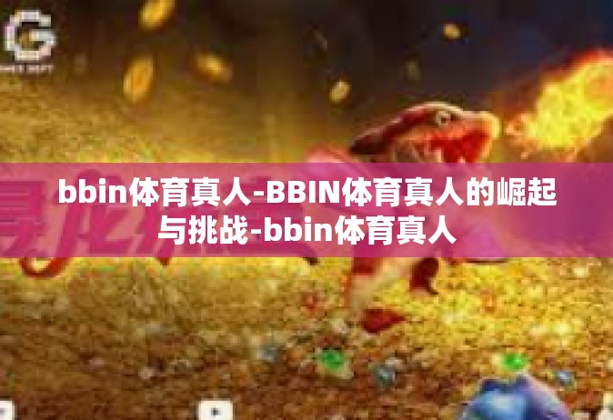 bbin体育真人-BBIN体育真人的崛起与挑战-bbin体育真人