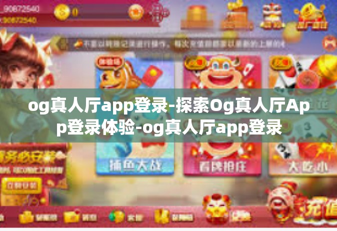 og真人厅app登录-探索Og真人厅App登录体验-og真人厅app登录