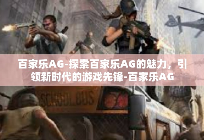 百家乐AG-探索百家乐AG的魅力，引领新时代的游戏先锋-百家乐AG