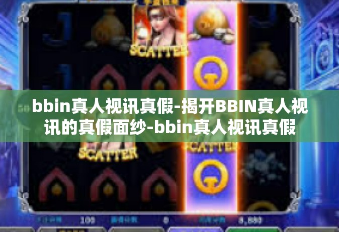 bbin真人视讯真假-揭开BBIN真人视讯的真假面纱-bbin真人视讯真假