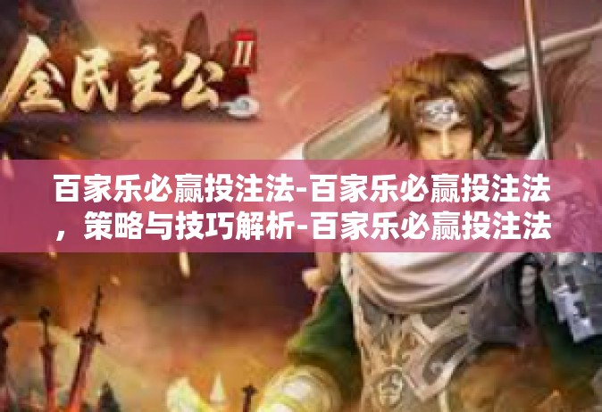 百家乐必赢投注法-百家乐必赢投注法，策略与技巧解析-百家乐必赢投注法