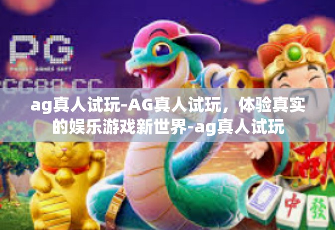 ag真人试玩-AG真人试玩，体验真实的娱乐游戏新世界-ag真人试玩