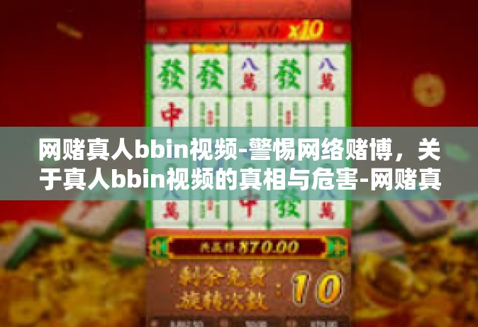网赌真人bbin视频-警惕网络赌博，关于真人bbin视频的真相与危害-网赌真人bbin视频