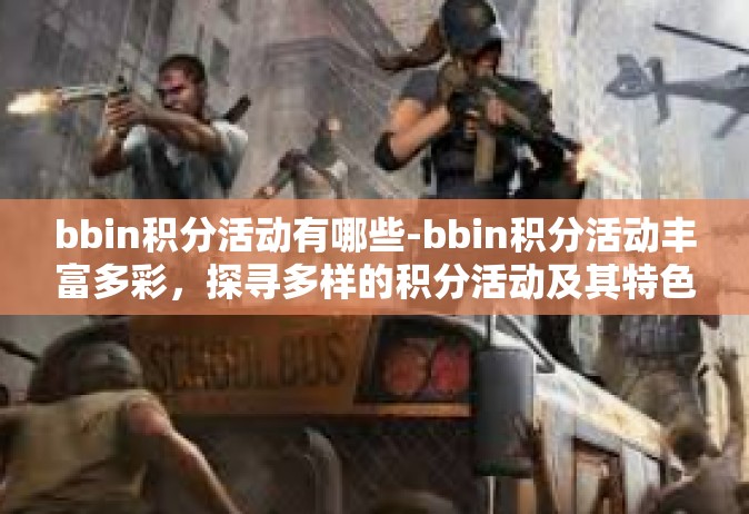 bbin积分活动有哪些-bbin积分活动丰富多彩，探寻多样的积分活动及其特色-bbin积分活动有哪些