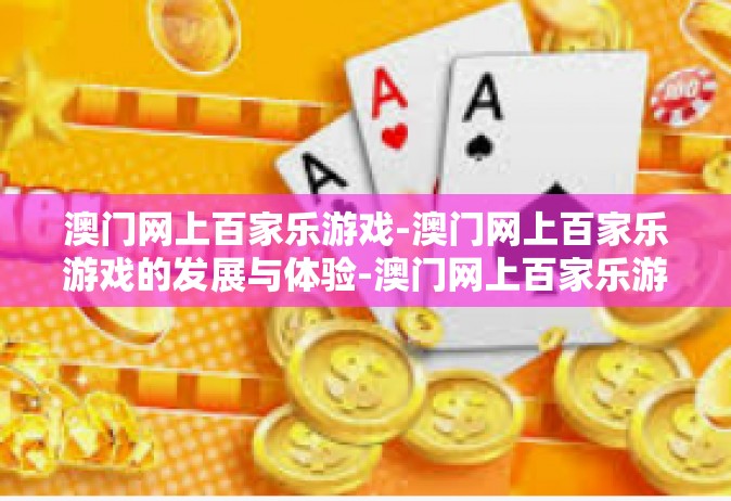 澳门网上百家乐游戏-澳门网上百家乐游戏的发展与体验-澳门网上百家乐游戏
