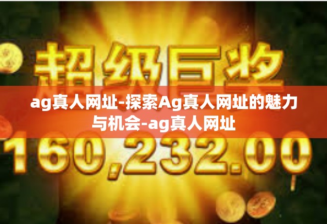 ag真人网址-探索Ag真人网址的魅力与机会-ag真人网址