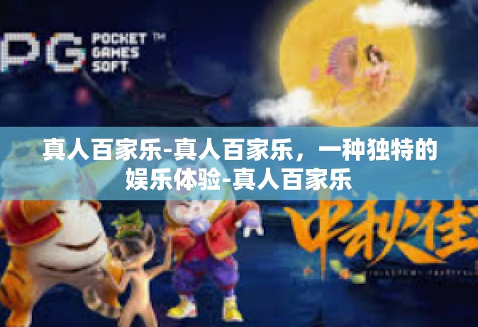 真人百家乐-真人百家乐，一种独特的娱乐体验-真人百家乐