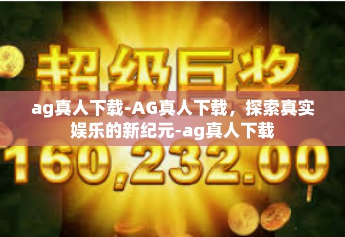 ag真人下载-AG真人下载，探索真实娱乐的新纪元-ag真人下载