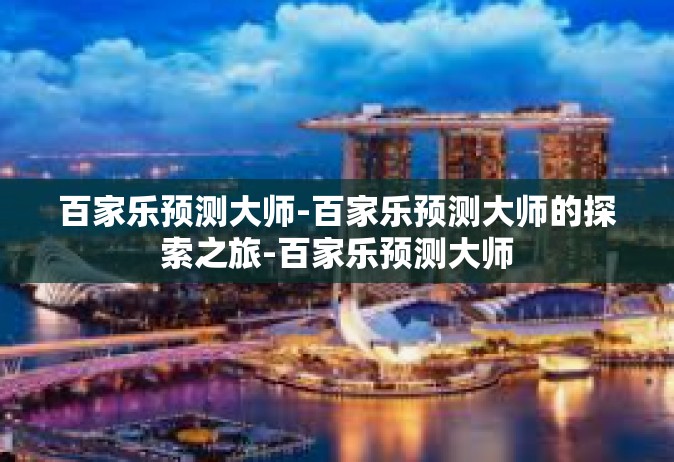 百家乐预测大师-百家乐预测大师的探索之旅-百家乐预测大师