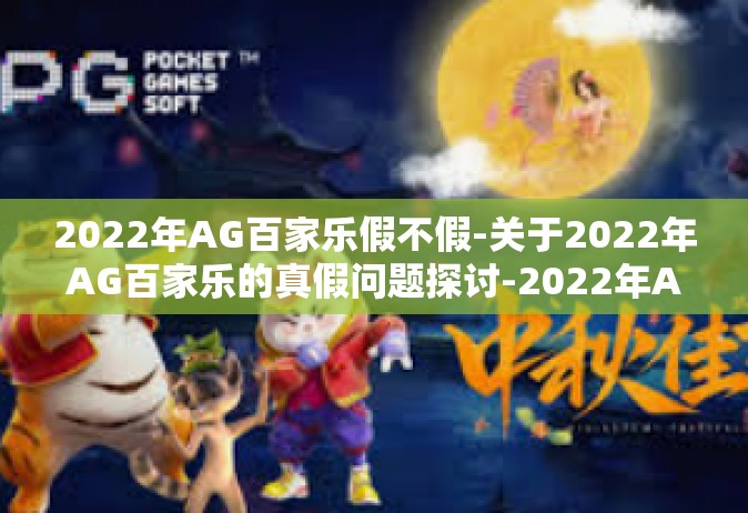 2022年AG百家乐假不假-关于2022年AG百家乐的真假问题探讨-2022年AG百家乐假不假