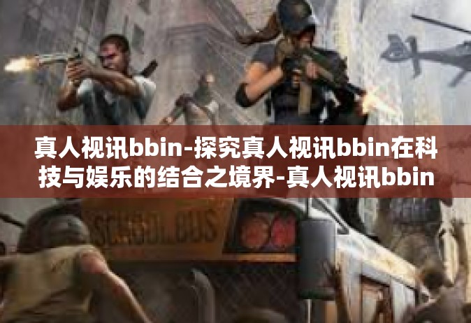 真人视讯bbin-探究真人视讯bbin在科技与娱乐的结合之境界-真人视讯bbin