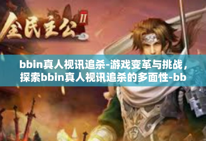 bbin真人视讯追杀-游戏变革与挑战，探索bbin真人视讯追杀的多面性-bbin真人视讯追杀