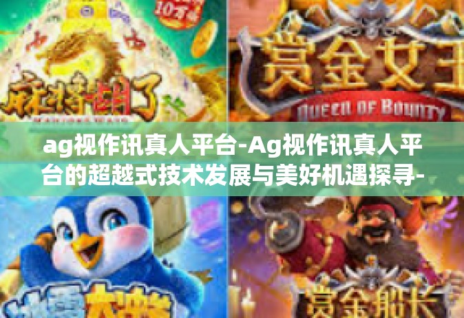 ag视作讯真人平台-Ag视作讯真人平台的超越式技术发展与美好机遇探寻-ag视作讯真人平台