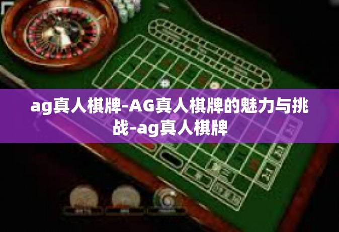 ag真人棋牌-AG真人棋牌的魅力与挑战-ag真人棋牌