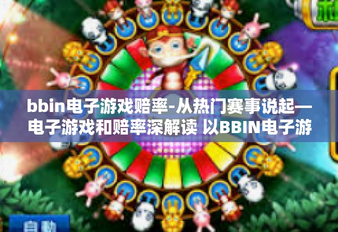 bbin电子游戏赔率-从热门赛事说起—电子游戏和赔率深解读 以BBIN电子游戏为例-bbin电子游戏赔率