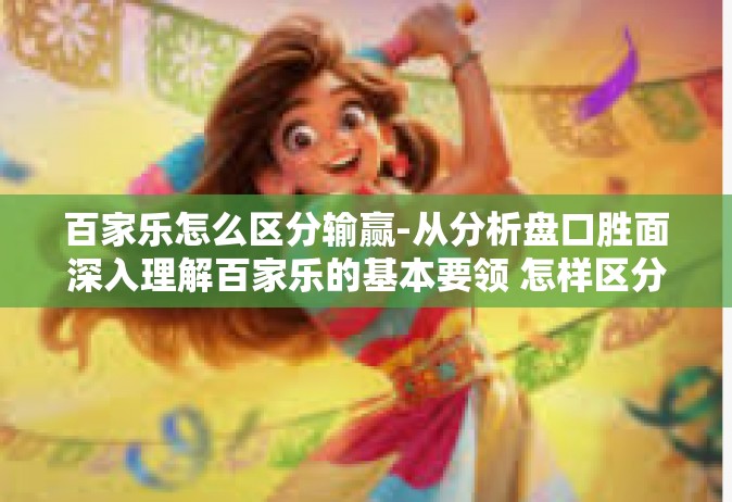 百家乐怎么区分输赢-从分析盘口胜面深入理解百家乐的基本要领 怎样区分百家乐的输赢格局？百家乐怎么区分输赢