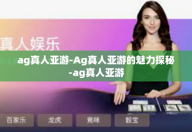 ag真人亚游-Ag真人亚游的魅力探秘-ag真人亚游