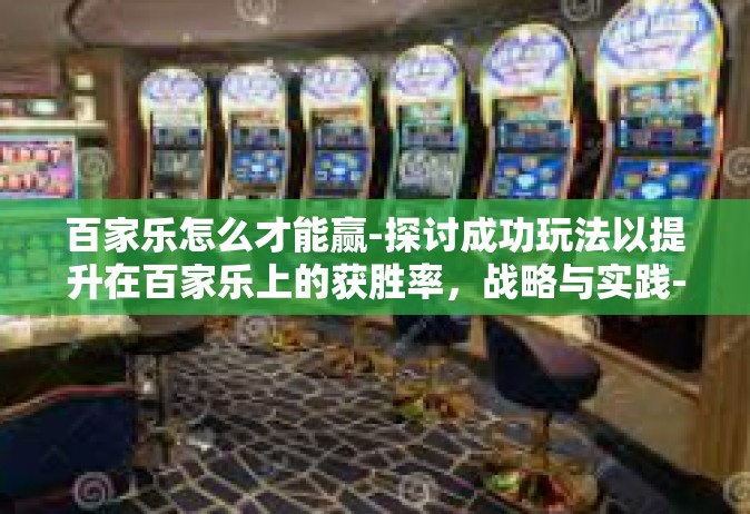 百家乐怎么才能赢-探讨成功玩法以提升在百家乐上的获胜率，战略与实践-百家乐怎么才能赢