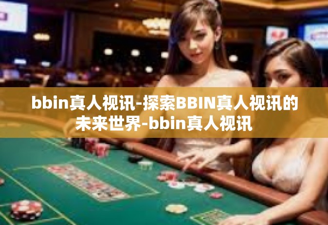bbin真人视讯-探索BBIN真人视讯的未来世界-bbin真人视讯