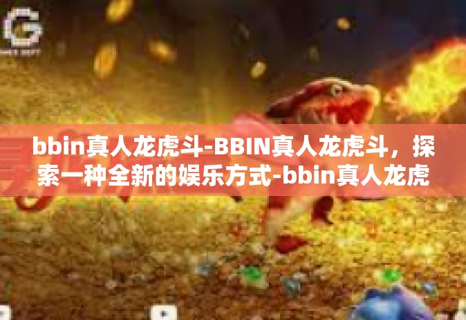 bbin真人龙虎斗-BBIN真人龙虎斗，探索一种全新的娱乐方式-bbin真人龙虎斗